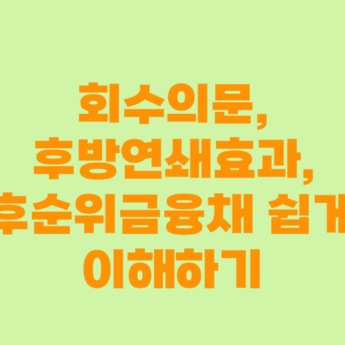 회수의문, 후방연쇄효과, 후순위금융채 쉽게 이해하기