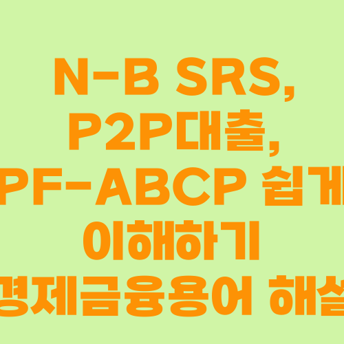 N-B SRS, P2P대출, PF-ABCP 쉽게 이해하기 경제금융용어 해설